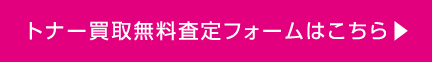 トナー買取無料査定フォームはこちらから