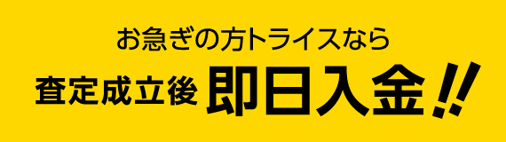 お急ぎの方トライスなら査定成立後、即日入金！